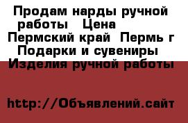 Продам нарды ручной работы › Цена ­ 5 000 - Пермский край, Пермь г. Подарки и сувениры » Изделия ручной работы   